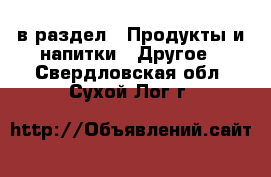  в раздел : Продукты и напитки » Другое . Свердловская обл.,Сухой Лог г.